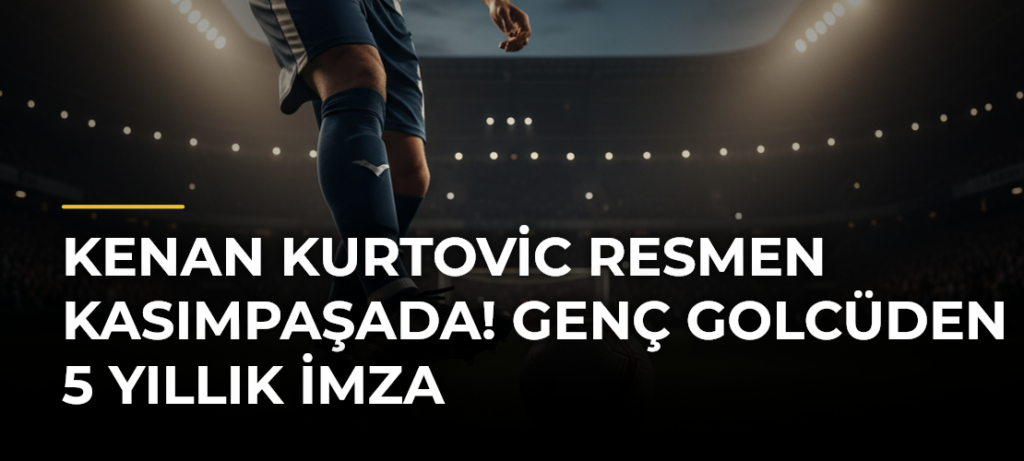 Kenan Kurtovic resmen Kasımpaşada! Genç golcüden 5 yıllık imza