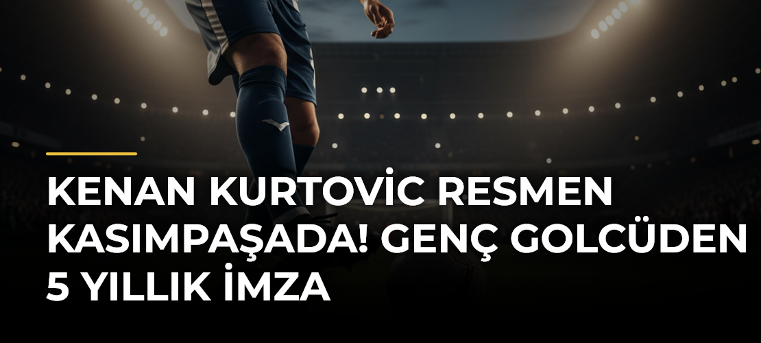 Kenan Kurtovic resmen Kasımpaşada! Genç golcüden 5 yıllık imza