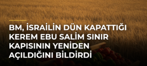 BM, İsrailin dün kapattığı Kerem Ebu Salim Sınır Kapısının yeniden açıldığını bildirdi