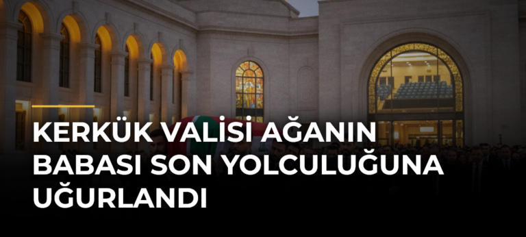 Kerkük Valisi Ağanın babası son yolculuğuna uğurlandı