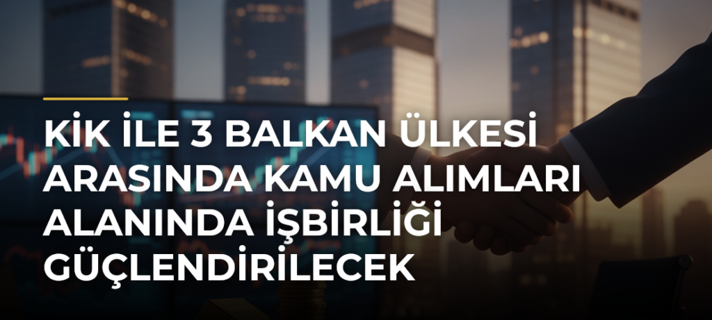 KİK ile 3 Balkan ülkesi arasında kamu alımları alanında işbirliği güçlendirilecek