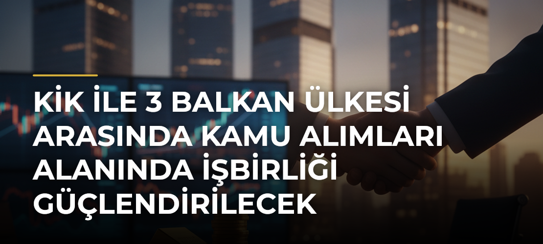 KİK ile 3 Balkan ülkesi arasında kamu alımları alanında işbirliği güçlendirilecek