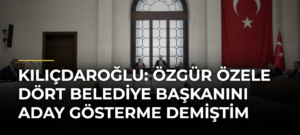 Kılıçdaroğlu: Özgür Özele Dört Belediye Başkanını Aday Gösterme Demiştim