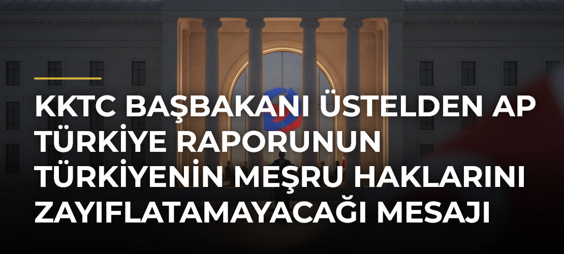 KKTC Başbakanı Üstelden AP Türkiye Raporunun Türkiyenin meşru haklarını zayıflatamayacağı mesajı - Mirat Haber