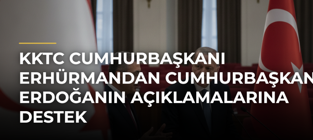 KKTC Cumhurbaşkanı Erhürmandan Cumhurbaşkanı Erdoğanın açıklamalarına destek