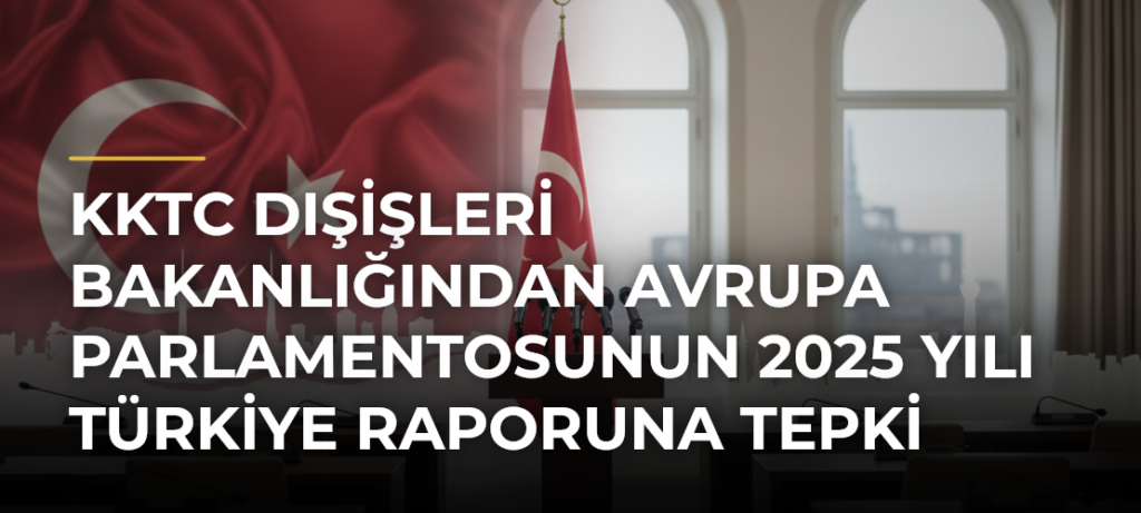 KKTC Dışişleri Bakanlığından Avrupa Parlamentosunun 2025 Yılı Türkiye Raporuna Tepki