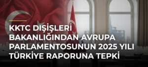 KKTC Dışişleri Bakanlığından Avrupa Parlamentosunun 2025 Yılı Türkiye Raporuna Tepki