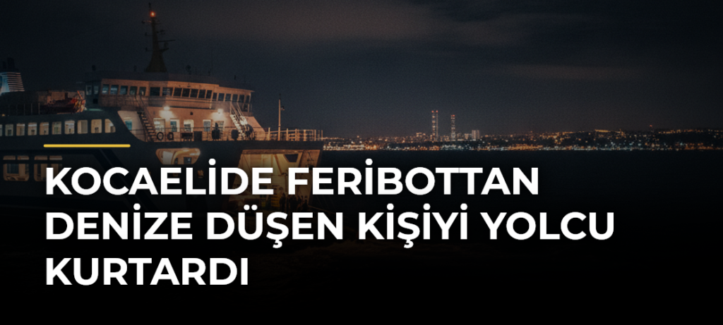 Kocaelide feribottan denize düşen kişiyi yolcu kurtardı
