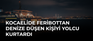 Kocaelide feribottan denize düşen kişiyi yolcu kurtardı