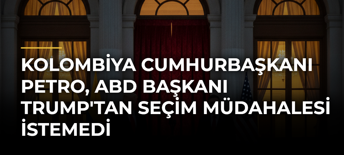 Kolombiya Cumhurbaşkanı Petro, ABD Başkanı Trump'tan seçim müdahalesi istemedi