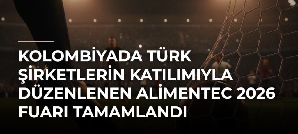 Kolombiyada Türk şirketlerin katılımıyla düzenlenen Alimentec 2026 Fuarı tamamlandı