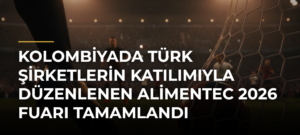 Kolombiyada Türk şirketlerin katılımıyla düzenlenen Alimentec 2026 Fuarı tamamlandı
