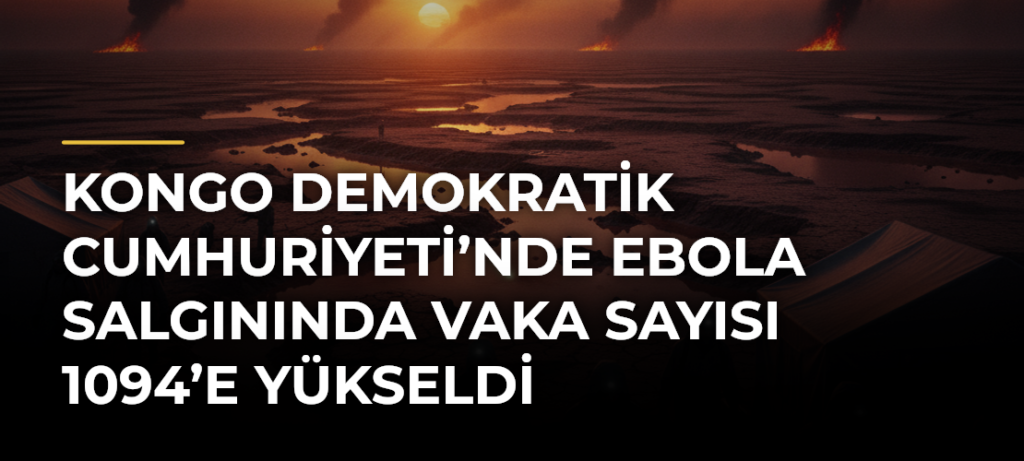 Kongo Demokratik Cumhuriyeti’nde Ebola salgınında vaka sayısı 1094’e yükseldi