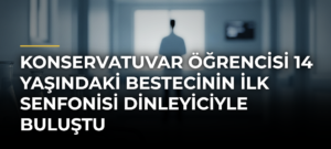 Konservatuvar öğrencisi 14 yaşındaki bestecinin ilk senfonisi dinleyiciyle buluştu