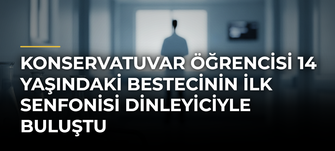 Konservatuvar öğrencisi 14 yaşındaki bestecinin ilk senfonisi dinleyiciyle buluştu