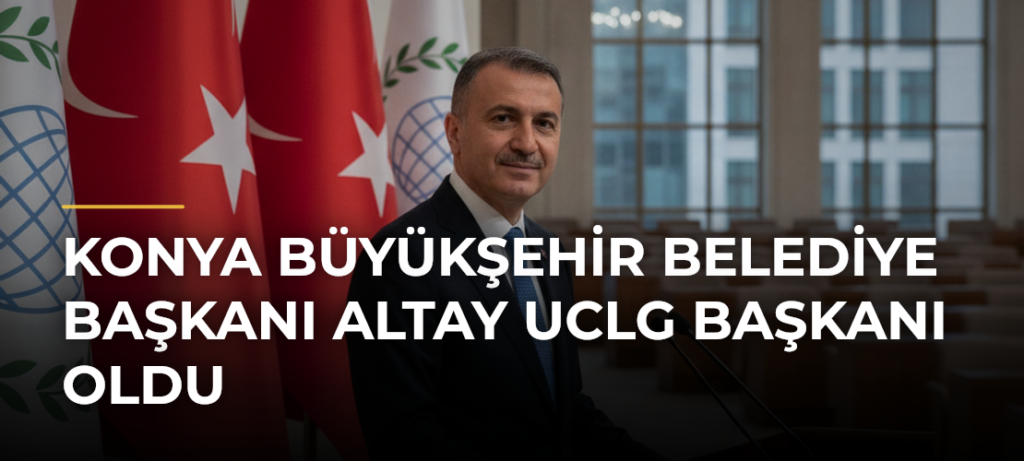Konya Büyükşehir Belediye Başkanı Altay UCLG Başkanı Oldu