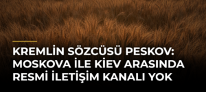 Kremlin Sözcüsü Peskov: Moskova ile Kiev Arasında Resmi İletişim Kanalı Yok