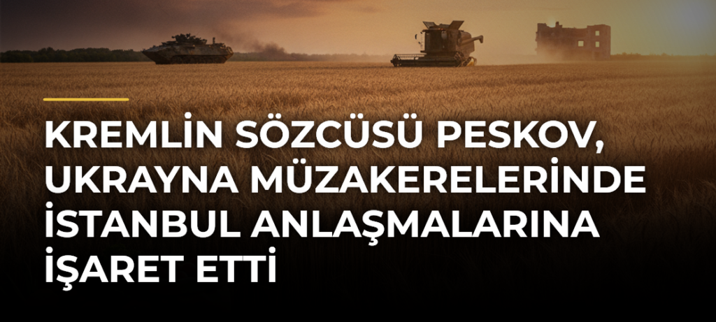 Kremlin Sözcüsü Peskov, Ukrayna Müzakerelerinde İstanbul Anlaşmalarına İşaret Etti