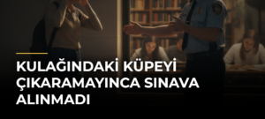 Kulağındaki küpeyi çıkaramayınca sınava alınmadı