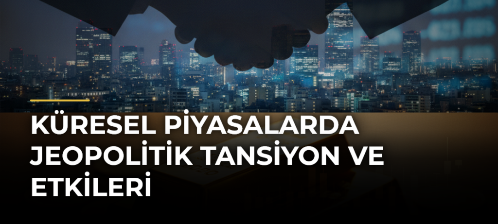 Küresel Piyasalarda Jeopolitik Tansiyon ve Etkileri