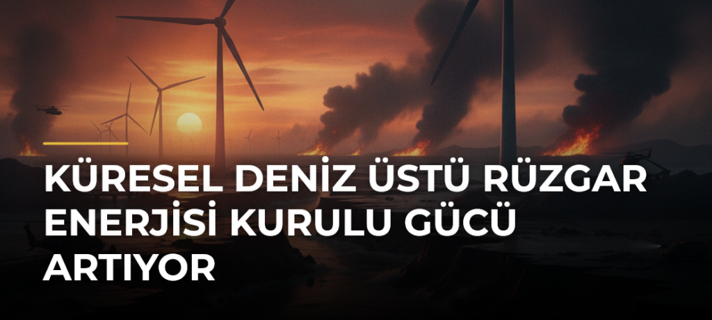 Küresel deniz üstü rüzgar enerjisi kurulu gücü artıyor