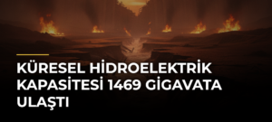 Küresel hidroelektrik kapasitesi 1469 gigavata ulaştı