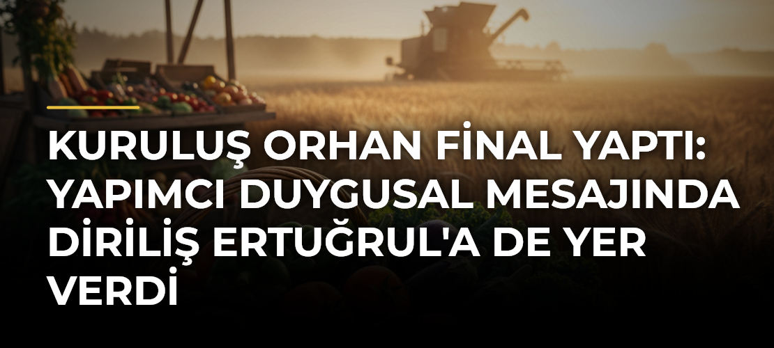Kuruluş Orhan Final Yaptı: Yapımcı Duygusal Mesajında Diriliş Ertuğrul'a De Yer Verdi