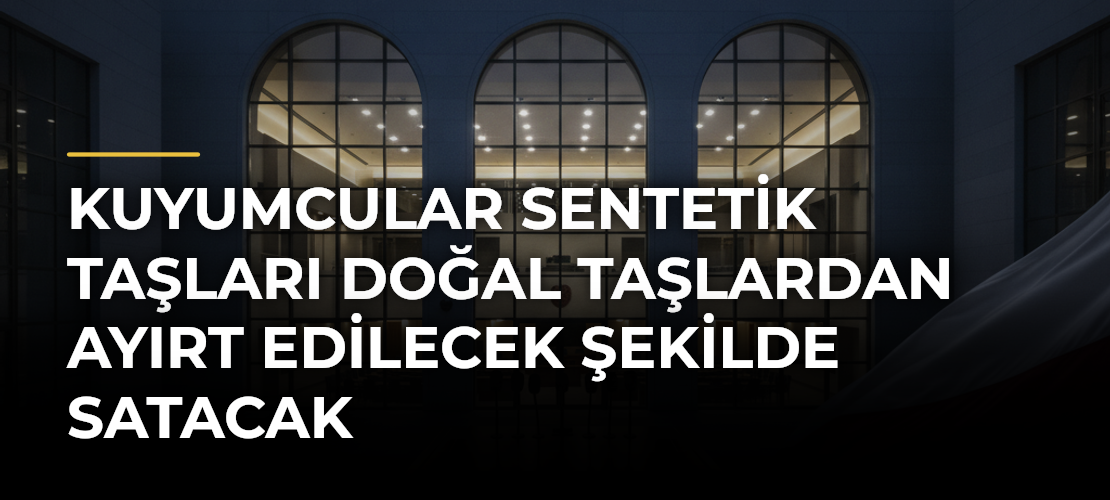 Kuyumcular sentetik taşları doğal taşlardan ayırt edilecek şekilde satacak
