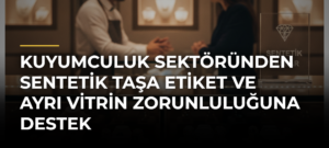 Kuyumculuk sektöründen sentetik taşa etiket ve ayrı vitrin zorunluluğuna destek