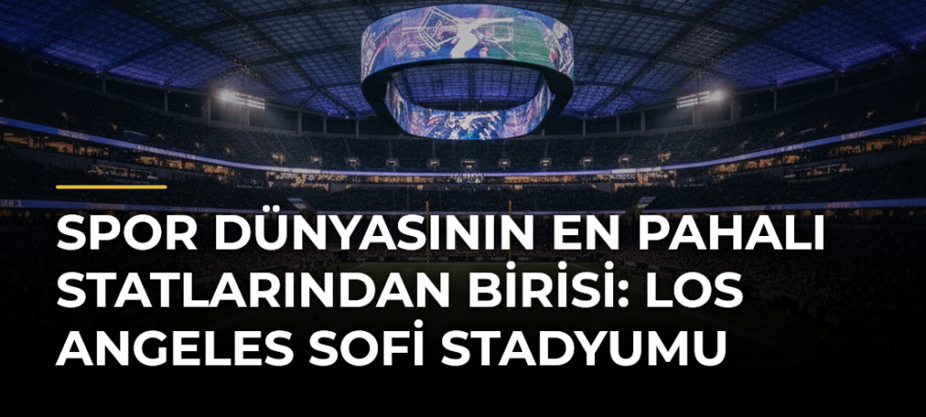Spor Dünyasının En Pahalı Statlarından Birisi: Los Angeles SoFi Stadyumu