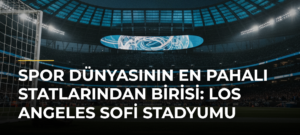 Spor Dünyasının En Pahalı Statlarından Birisi: Los Angeles SoFi Stadyumu