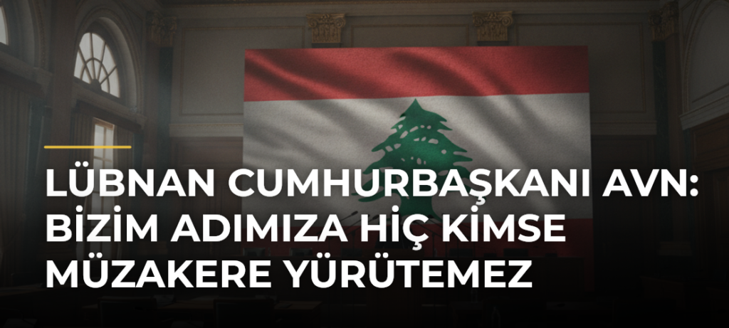Lübnan Cumhurbaşkanı Avn: Bizim adımıza hiç kimse müzakere yürütemez
