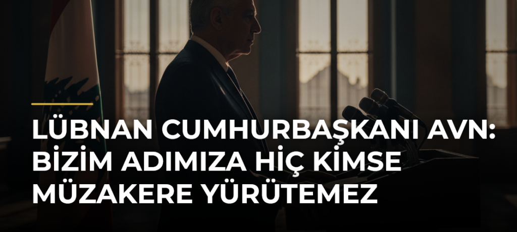 Lübnan Cumhurbaşkanı Avn: Bizim adımıza hiç kimse müzakere yürütemez