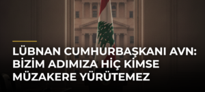 Lübnan Cumhurbaşkanı Avn: Bizim adımıza hiç kimse müzakere yürütemez