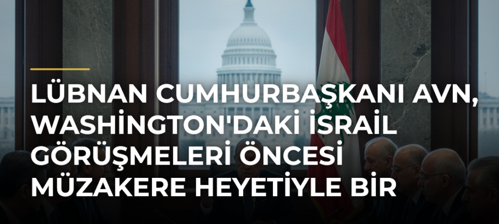 Lübnan Cumhurbaşkanı Avn, Washington’daki İsrail Görüşmeleri Öncesi Müzakere Heyetiyle Bir Araya Geldi