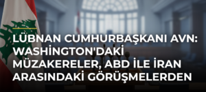 Lübnan Cumhurbaşkanı Avn: Washington’daki Müzakereler, ABD ile İran Arasındaki Görüşmelerden Bağımsız