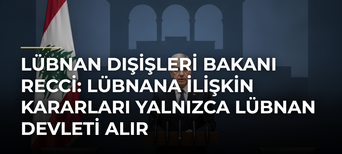 Lübnan Dışişleri Bakanı Recci: Lübnana ilişkin kararları yalnızca Lübnan devleti alır - Mirat Haber