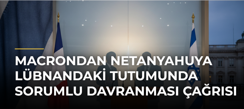 Macrondan Netanyahuya Lübnandaki Tutumunda Sorumlu Davranması Çağrısı