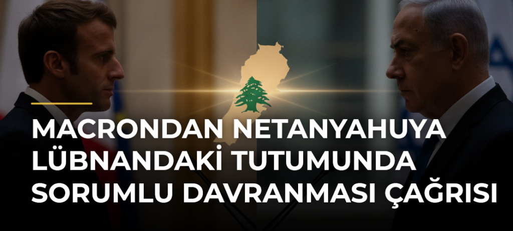 Macrondan Netanyahuya Lübnandaki tutumunda sorumlu davranması çağrısı