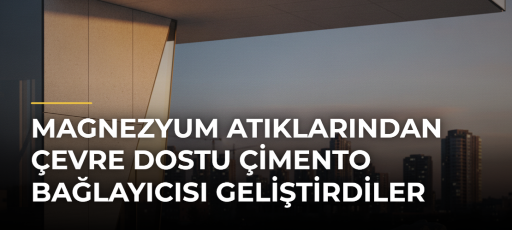 Magnezyum Atıklarından Çevre Dostu Çimento Bağlayıcısı Geliştirdiler