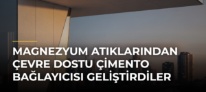 Magnezyum Atıklarından Çevre Dostu Çimento Bağlayıcısı Geliştirdiler