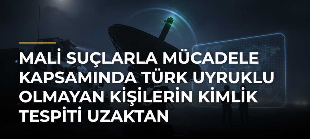 Mali suçlarla mücadele kapsamında Türk uyruklu olmayan kişilerin kimlik tespiti uzaktan yapılabilecek