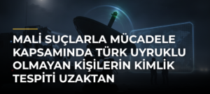 Mali suçlarla mücadele kapsamında Türk uyruklu olmayan kişilerin kimlik tespiti uzaktan yapılabilecek