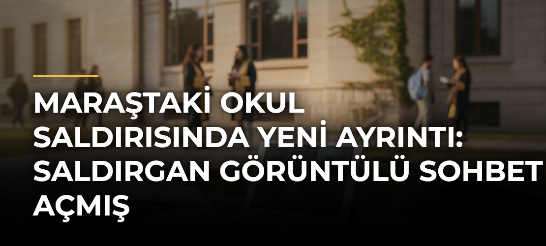 Maraştaki okul saldırısında yeni ayrıntı: Saldırgan görüntülü sohbet açmış