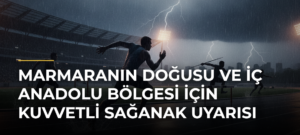 Marmaranın doğusu ve İç Anadolu Bölgesi için kuvvetli sağanak uyarısı