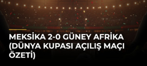 Meksika 2-0 Güney Afrika (Dünya Kupası açılış maçı özeti)