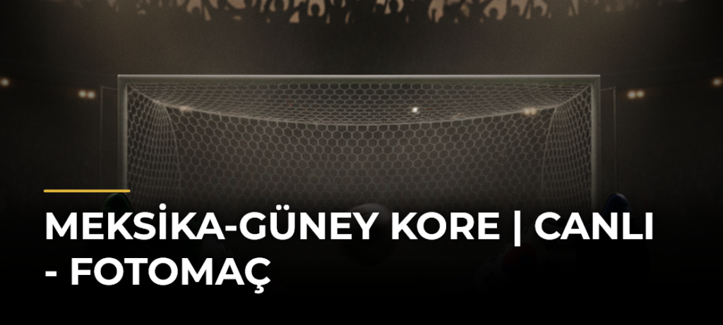 Meksika-Güney Kore | CANLI – Fotomaç