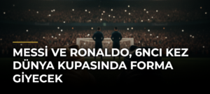 Messi ve Ronaldo, 6ncı kez Dünya Kupasında forma giyecek