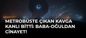 Metrobüste çıkan kavga kanlı bitti: Baba-oğuldan cinayet!