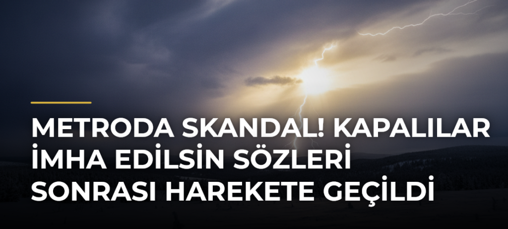 Metroda skandal! Kapalılar imha edilsin sözleri sonrası harekete geçildi